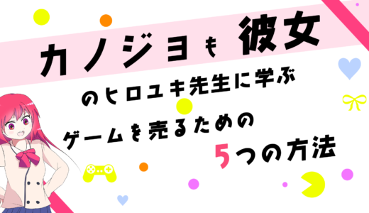 『カノジョも彼女』のヒロユキ先生に学ぶ、ゲームをヒットさせるための5つの方法